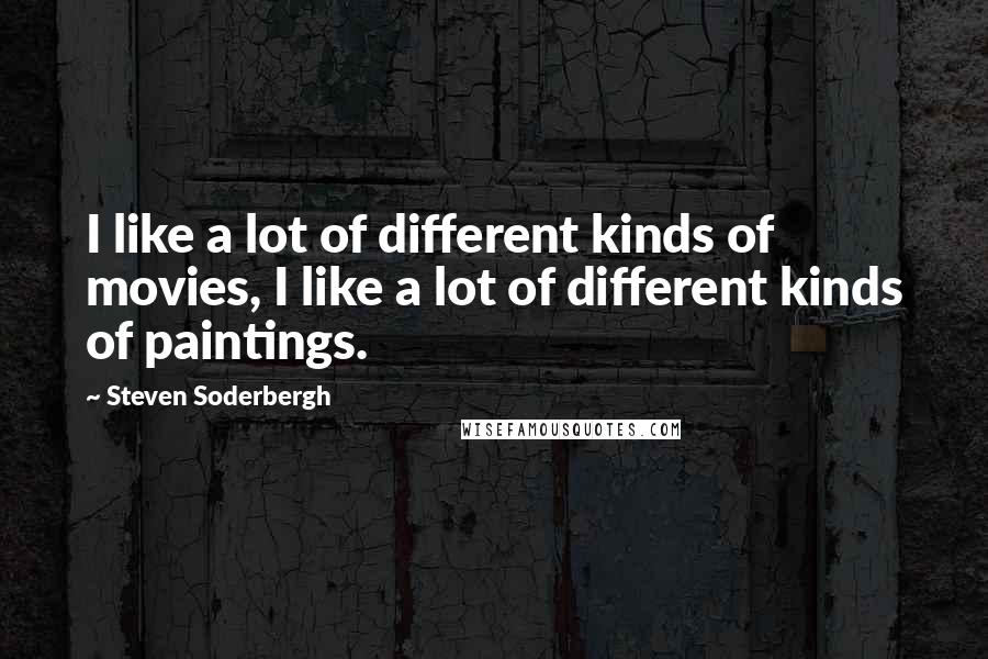 Steven Soderbergh Quotes: I like a lot of different kinds of movies, I like a lot of different kinds of paintings.