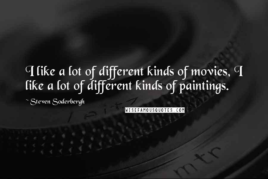 Steven Soderbergh Quotes: I like a lot of different kinds of movies, I like a lot of different kinds of paintings.