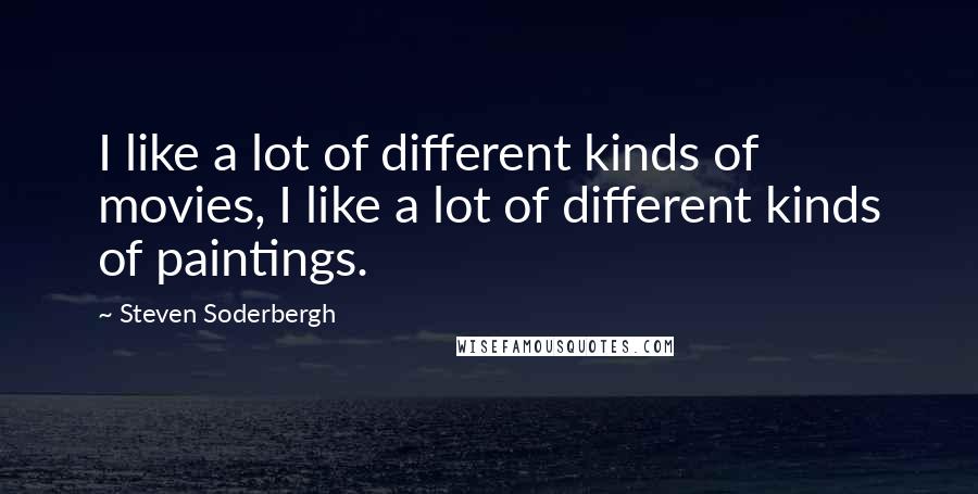 Steven Soderbergh Quotes: I like a lot of different kinds of movies, I like a lot of different kinds of paintings.