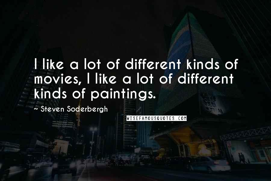 Steven Soderbergh Quotes: I like a lot of different kinds of movies, I like a lot of different kinds of paintings.