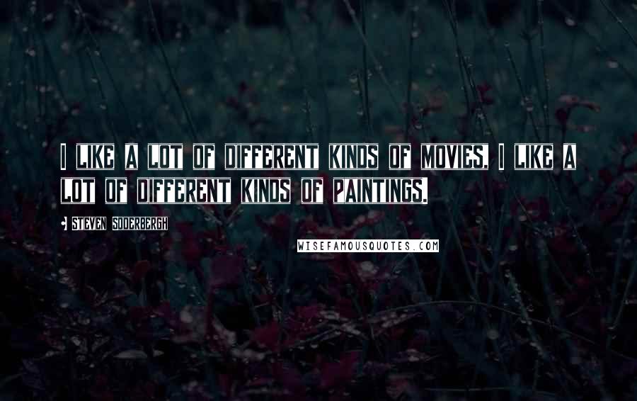 Steven Soderbergh Quotes: I like a lot of different kinds of movies, I like a lot of different kinds of paintings.