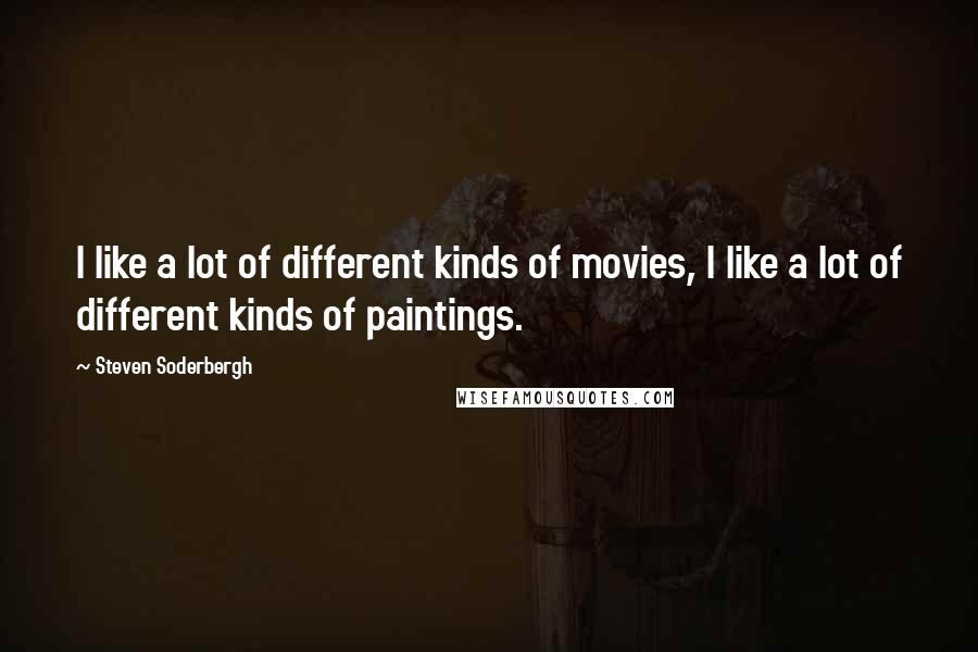 Steven Soderbergh Quotes: I like a lot of different kinds of movies, I like a lot of different kinds of paintings.