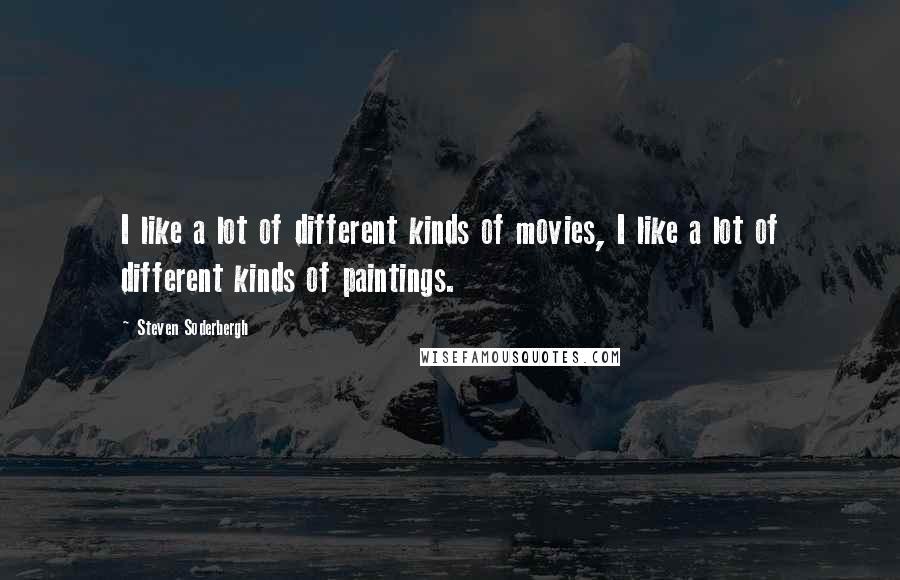 Steven Soderbergh Quotes: I like a lot of different kinds of movies, I like a lot of different kinds of paintings.