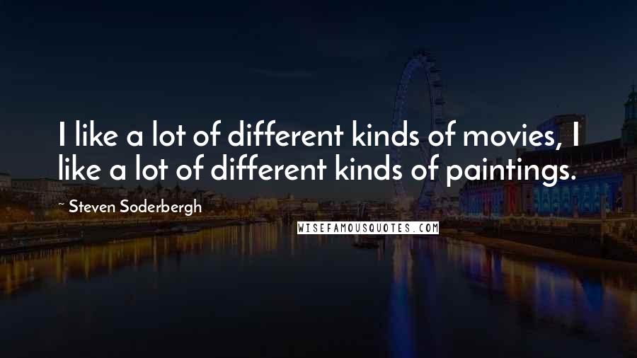 Steven Soderbergh Quotes: I like a lot of different kinds of movies, I like a lot of different kinds of paintings.