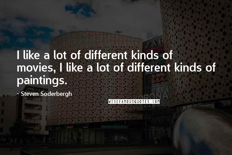 Steven Soderbergh Quotes: I like a lot of different kinds of movies, I like a lot of different kinds of paintings.