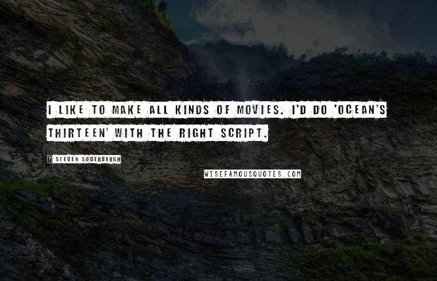 Steven Soderbergh Quotes: I like to make all kinds of movies. I'd do 'Ocean's Thirteen' with the right script.