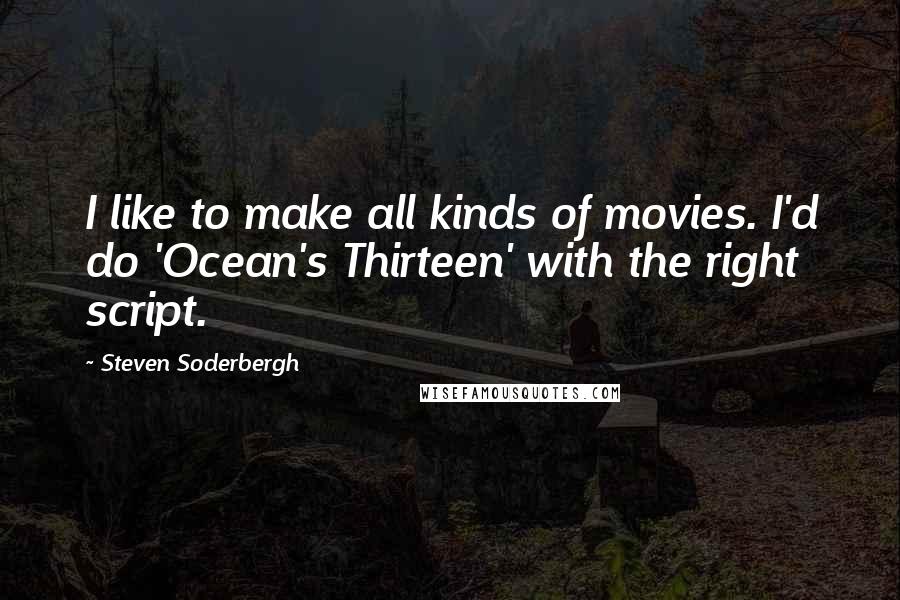 Steven Soderbergh Quotes: I like to make all kinds of movies. I'd do 'Ocean's Thirteen' with the right script.