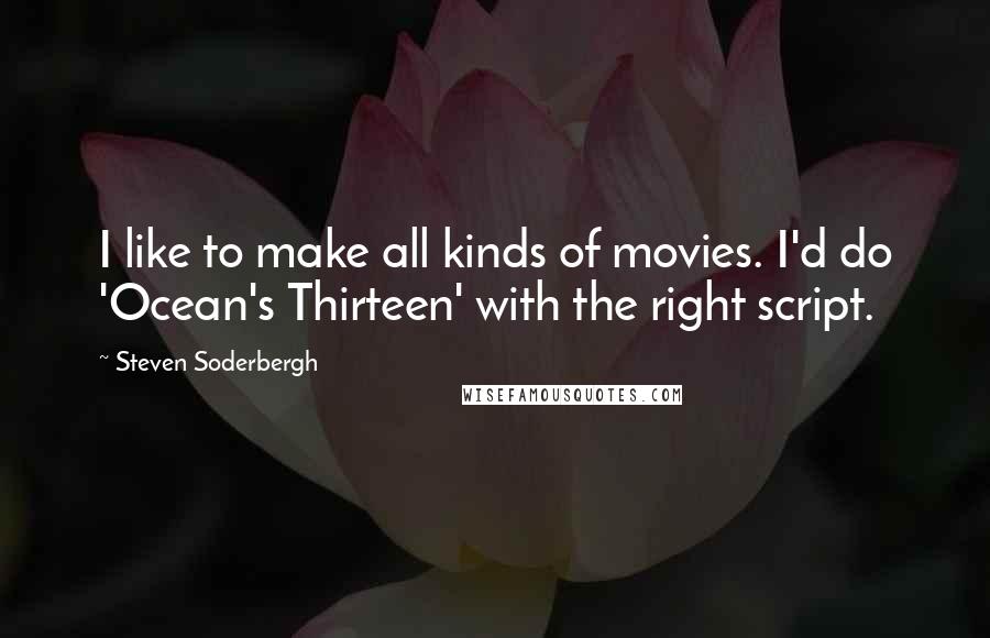 Steven Soderbergh Quotes: I like to make all kinds of movies. I'd do 'Ocean's Thirteen' with the right script.