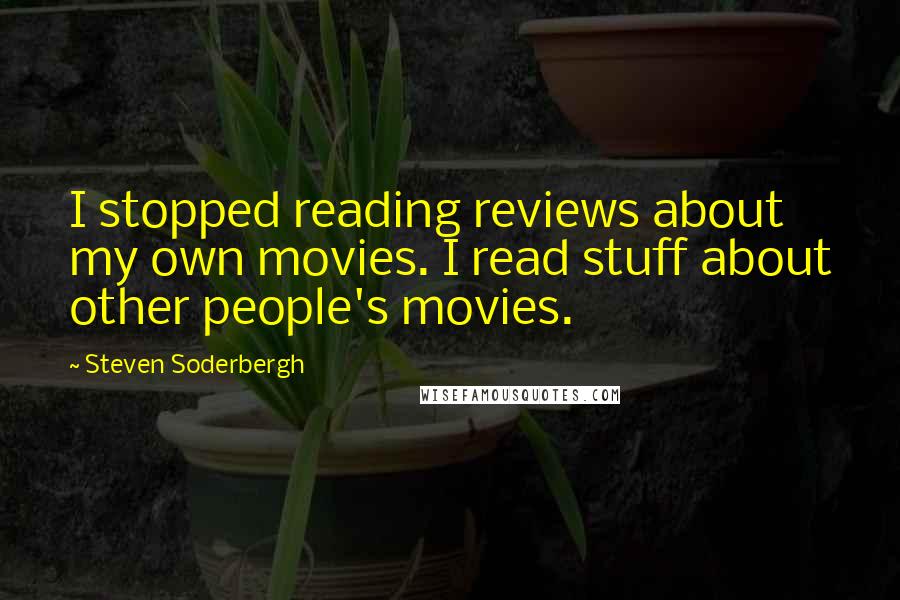 Steven Soderbergh Quotes: I stopped reading reviews about my own movies. I read stuff about other people's movies.