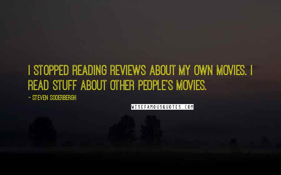 Steven Soderbergh Quotes: I stopped reading reviews about my own movies. I read stuff about other people's movies.