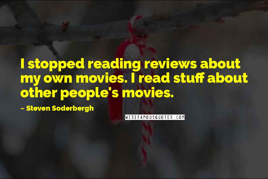 Steven Soderbergh Quotes: I stopped reading reviews about my own movies. I read stuff about other people's movies.