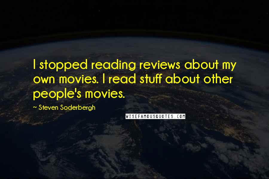 Steven Soderbergh Quotes: I stopped reading reviews about my own movies. I read stuff about other people's movies.