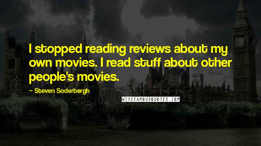 Steven Soderbergh Quotes: I stopped reading reviews about my own movies. I read stuff about other people's movies.