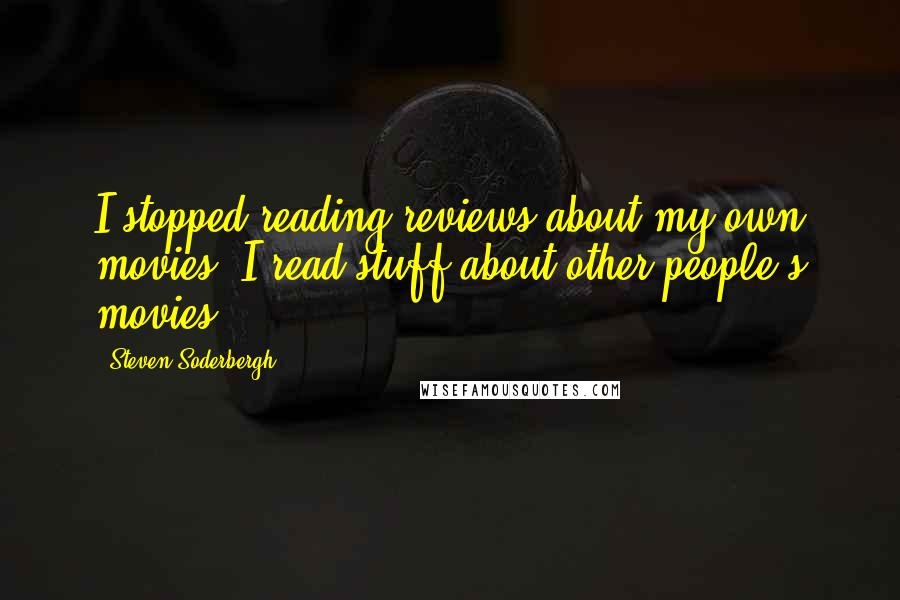 Steven Soderbergh Quotes: I stopped reading reviews about my own movies. I read stuff about other people's movies.