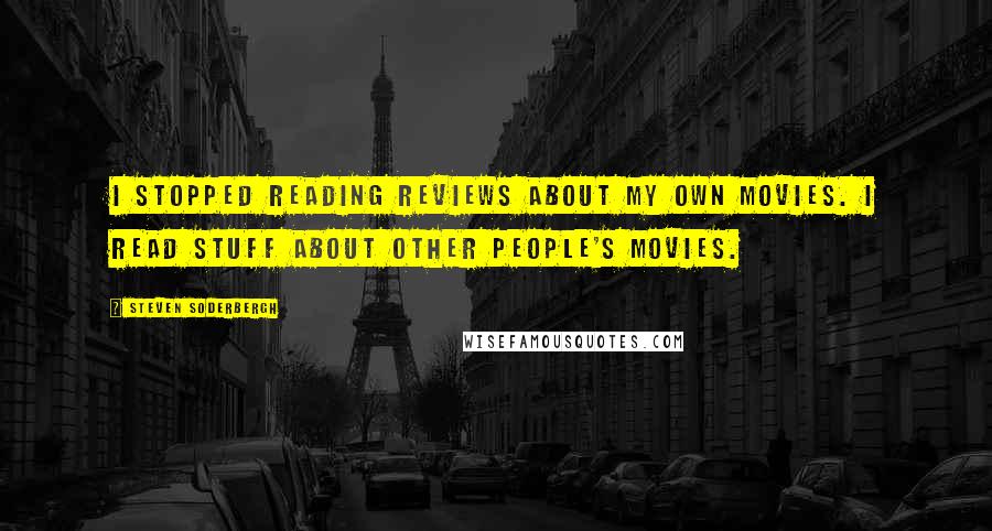 Steven Soderbergh Quotes: I stopped reading reviews about my own movies. I read stuff about other people's movies.