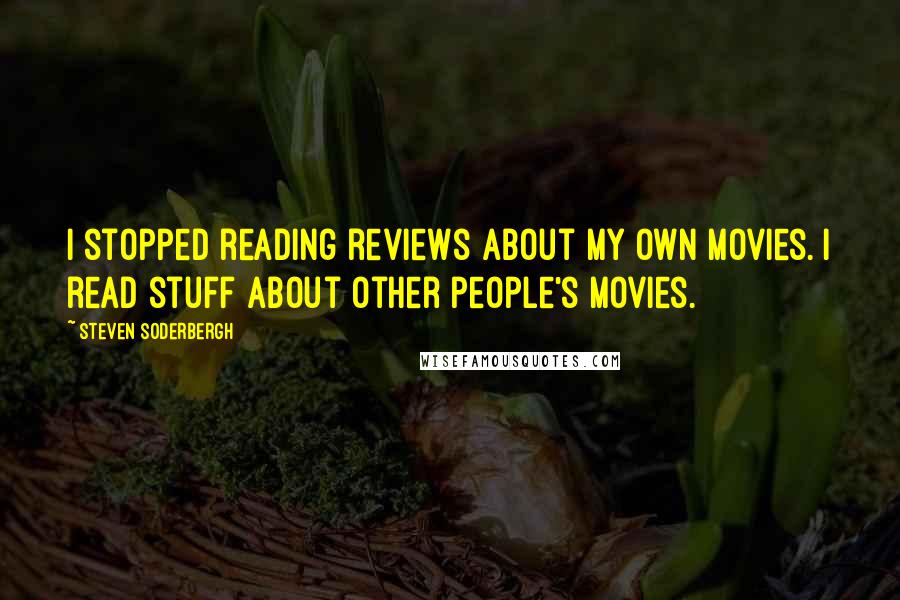 Steven Soderbergh Quotes: I stopped reading reviews about my own movies. I read stuff about other people's movies.