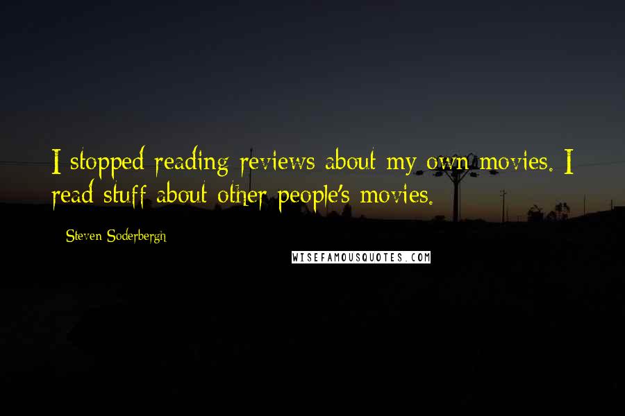 Steven Soderbergh Quotes: I stopped reading reviews about my own movies. I read stuff about other people's movies.