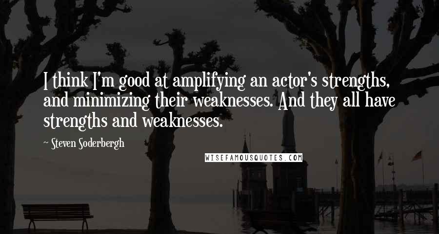 Steven Soderbergh Quotes: I think I'm good at amplifying an actor's strengths, and minimizing their weaknesses. And they all have strengths and weaknesses.