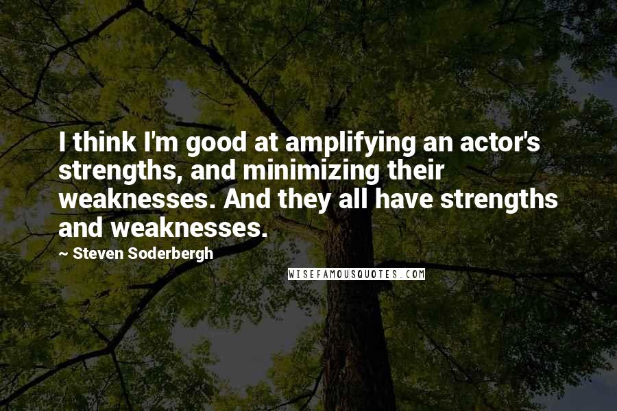 Steven Soderbergh Quotes: I think I'm good at amplifying an actor's strengths, and minimizing their weaknesses. And they all have strengths and weaknesses.