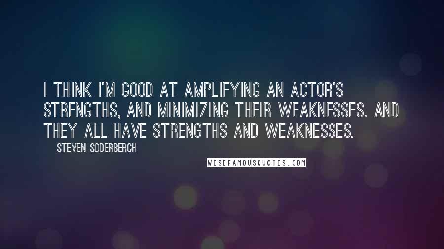 Steven Soderbergh Quotes: I think I'm good at amplifying an actor's strengths, and minimizing their weaknesses. And they all have strengths and weaknesses.