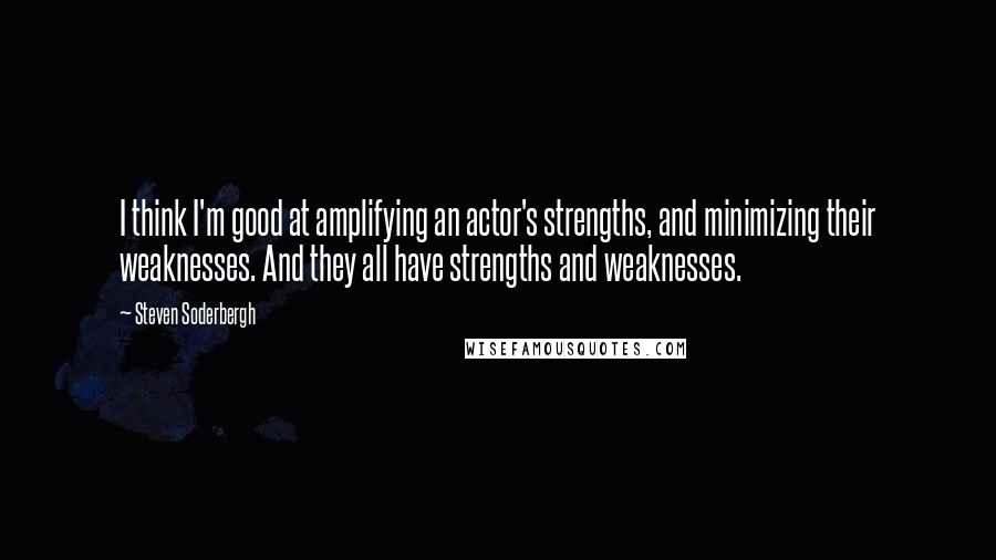 Steven Soderbergh Quotes: I think I'm good at amplifying an actor's strengths, and minimizing their weaknesses. And they all have strengths and weaknesses.