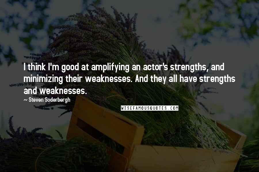 Steven Soderbergh Quotes: I think I'm good at amplifying an actor's strengths, and minimizing their weaknesses. And they all have strengths and weaknesses.