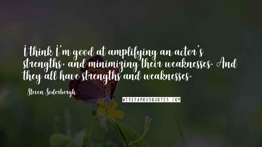 Steven Soderbergh Quotes: I think I'm good at amplifying an actor's strengths, and minimizing their weaknesses. And they all have strengths and weaknesses.