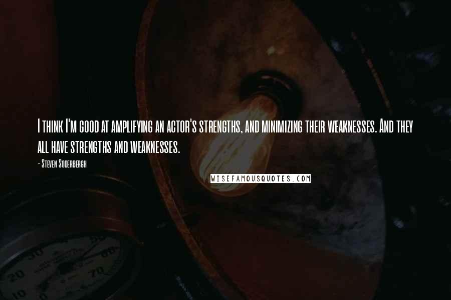 Steven Soderbergh Quotes: I think I'm good at amplifying an actor's strengths, and minimizing their weaknesses. And they all have strengths and weaknesses.