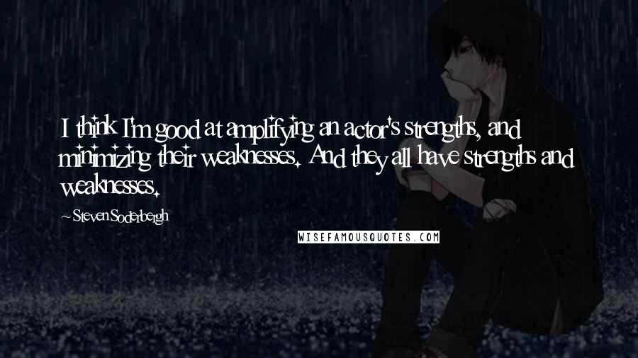 Steven Soderbergh Quotes: I think I'm good at amplifying an actor's strengths, and minimizing their weaknesses. And they all have strengths and weaknesses.