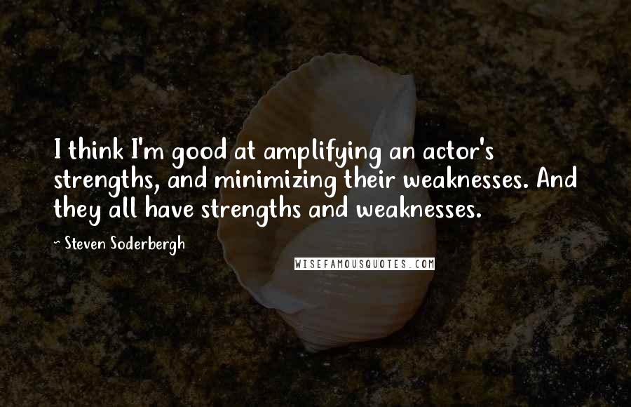 Steven Soderbergh Quotes: I think I'm good at amplifying an actor's strengths, and minimizing their weaknesses. And they all have strengths and weaknesses.