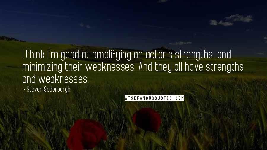 Steven Soderbergh Quotes: I think I'm good at amplifying an actor's strengths, and minimizing their weaknesses. And they all have strengths and weaknesses.