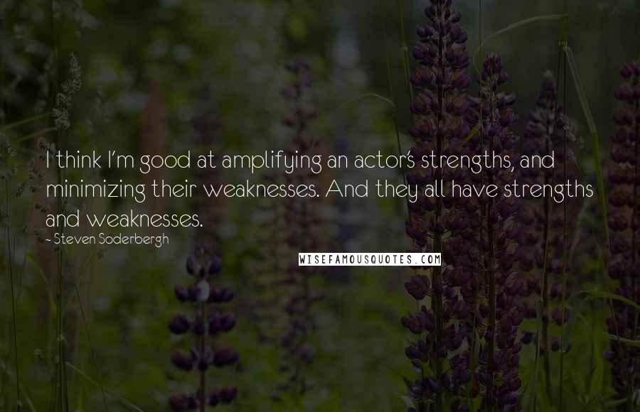 Steven Soderbergh Quotes: I think I'm good at amplifying an actor's strengths, and minimizing their weaknesses. And they all have strengths and weaknesses.