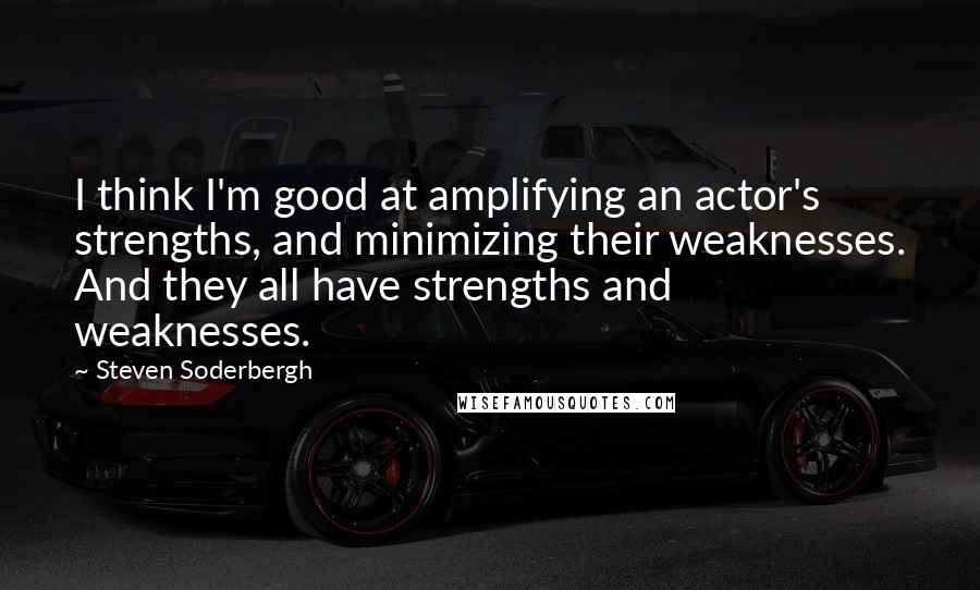 Steven Soderbergh Quotes: I think I'm good at amplifying an actor's strengths, and minimizing their weaknesses. And they all have strengths and weaknesses.