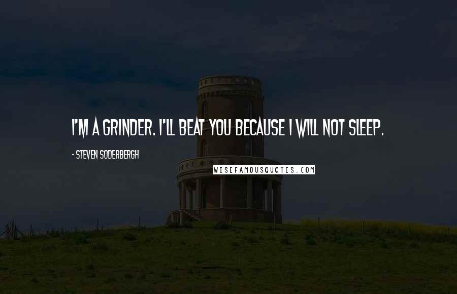 Steven Soderbergh Quotes: I'm a grinder. I'll beat you because I will not sleep.