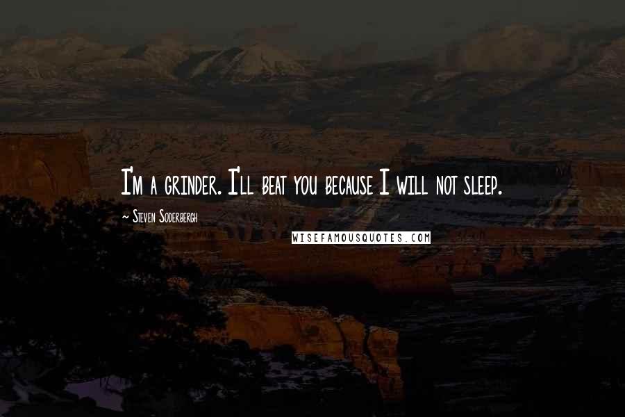 Steven Soderbergh Quotes: I'm a grinder. I'll beat you because I will not sleep.