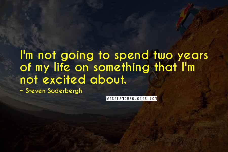 Steven Soderbergh Quotes: I'm not going to spend two years of my life on something that I'm not excited about.