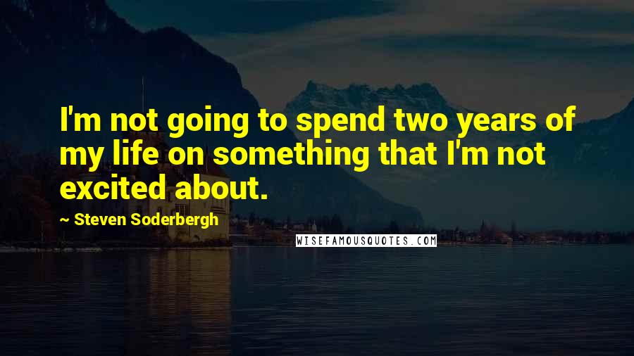 Steven Soderbergh Quotes: I'm not going to spend two years of my life on something that I'm not excited about.