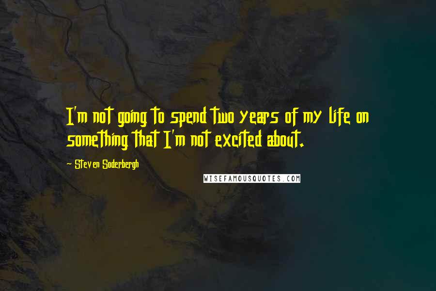 Steven Soderbergh Quotes: I'm not going to spend two years of my life on something that I'm not excited about.