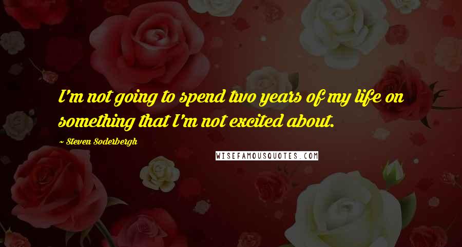 Steven Soderbergh Quotes: I'm not going to spend two years of my life on something that I'm not excited about.