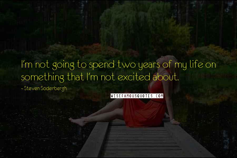 Steven Soderbergh Quotes: I'm not going to spend two years of my life on something that I'm not excited about.