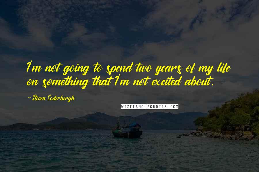 Steven Soderbergh Quotes: I'm not going to spend two years of my life on something that I'm not excited about.