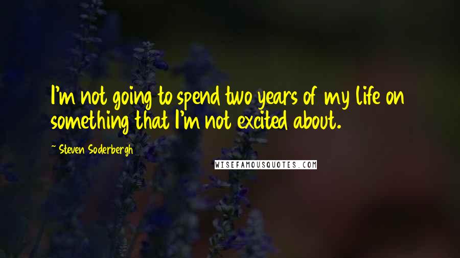 Steven Soderbergh Quotes: I'm not going to spend two years of my life on something that I'm not excited about.