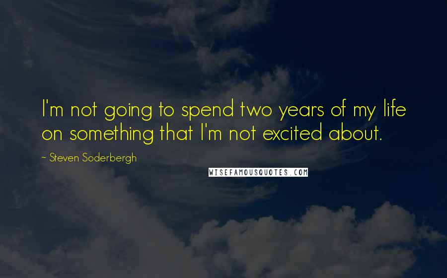 Steven Soderbergh Quotes: I'm not going to spend two years of my life on something that I'm not excited about.