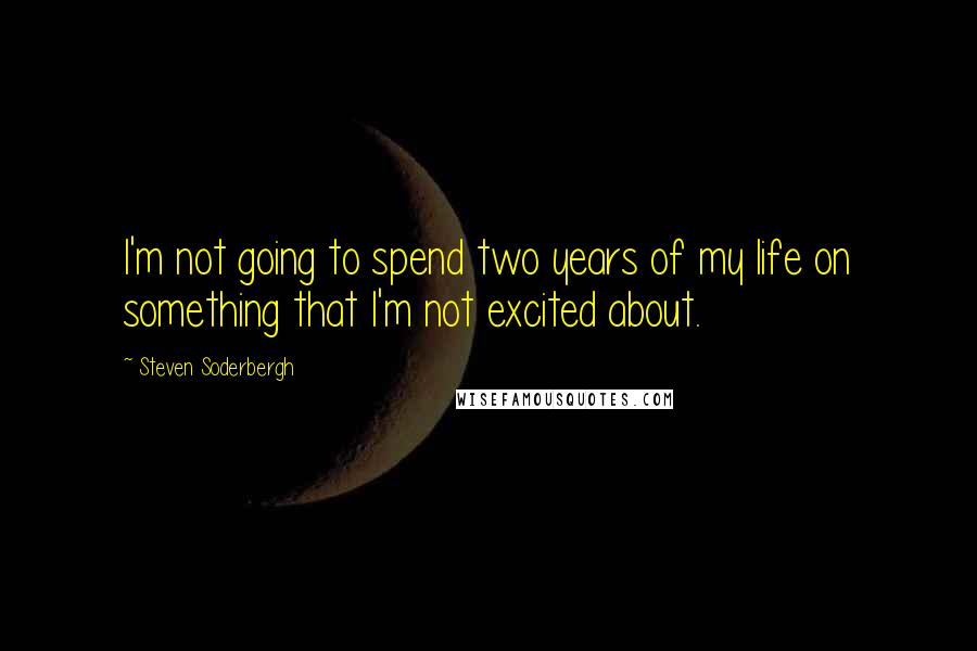 Steven Soderbergh Quotes: I'm not going to spend two years of my life on something that I'm not excited about.
