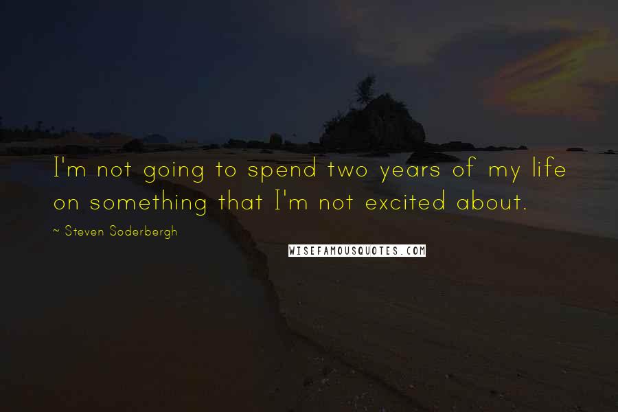 Steven Soderbergh Quotes: I'm not going to spend two years of my life on something that I'm not excited about.