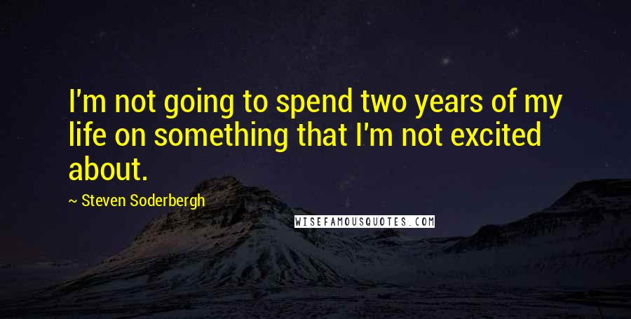 Steven Soderbergh Quotes: I'm not going to spend two years of my life on something that I'm not excited about.