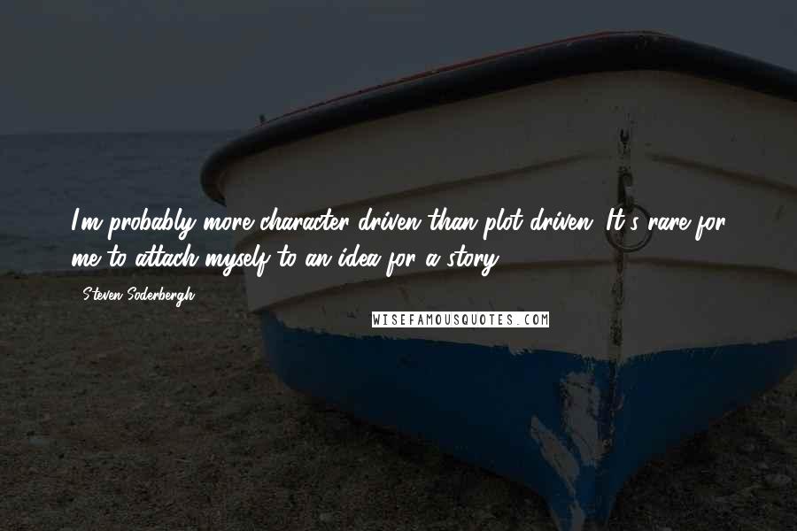 Steven Soderbergh Quotes: I'm probably more character-driven than plot-driven. It's rare for me to attach myself to an idea for a story.
