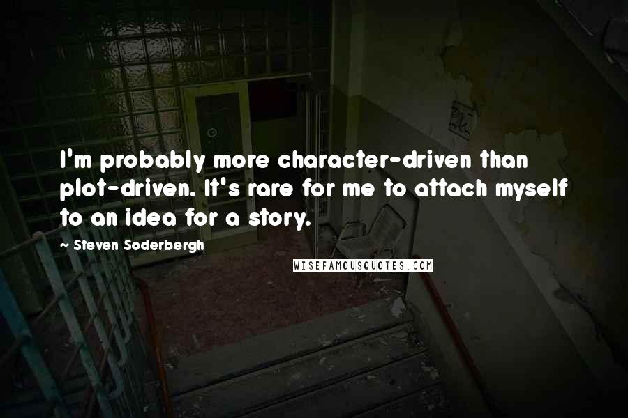 Steven Soderbergh Quotes: I'm probably more character-driven than plot-driven. It's rare for me to attach myself to an idea for a story.