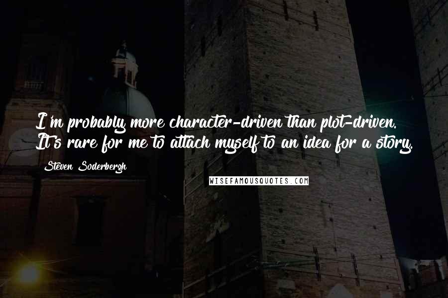 Steven Soderbergh Quotes: I'm probably more character-driven than plot-driven. It's rare for me to attach myself to an idea for a story.