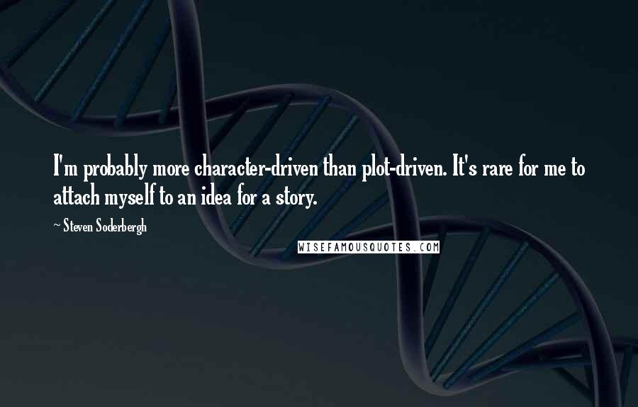 Steven Soderbergh Quotes: I'm probably more character-driven than plot-driven. It's rare for me to attach myself to an idea for a story.